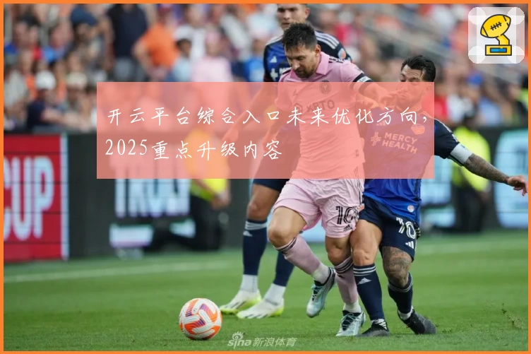 开云平台综合入口未来优化方向，2025重点升级内容