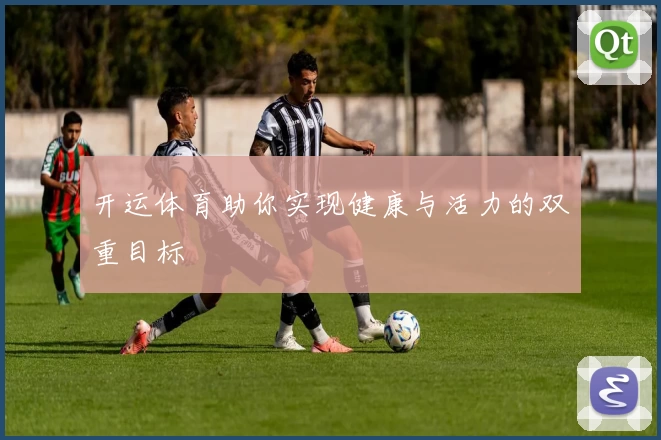 开运体育助你实现健康与活力的双重目标