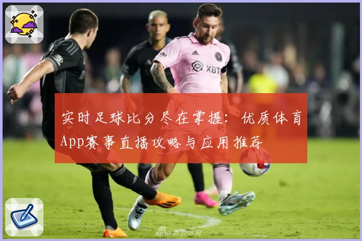 实时足球比分尽在掌握:优质体育App赛事直播攻略与应用推荐