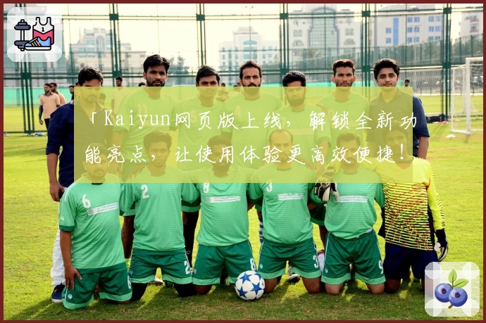 「Kaiyun网页版上线，解锁全新功能亮点，让使用体验更高效便捷！」