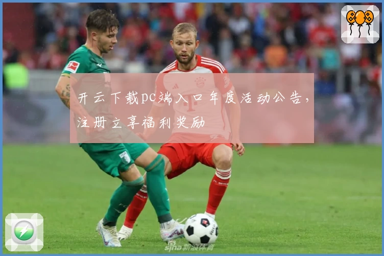 开云下载pc端入口年度活动公告，注册立享福利奖励