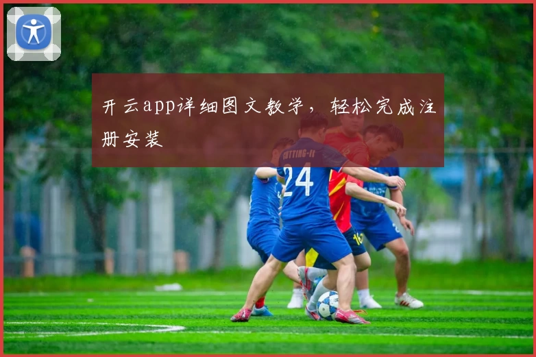 开云app详细图文教学，轻松完成注册安装