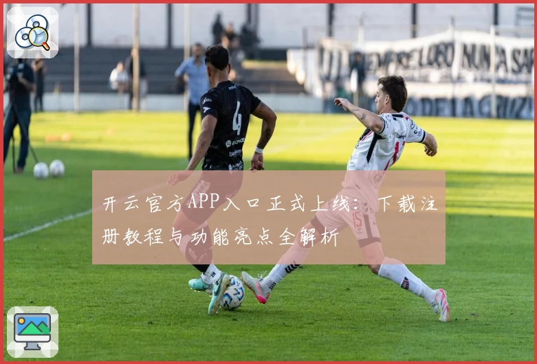 开云官方APP入口正式上线:下载注册教程与功能亮点全解析