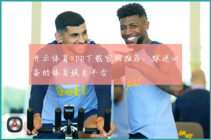 开云体育app下载官网推荐，球迷必备的体育娱乐平台