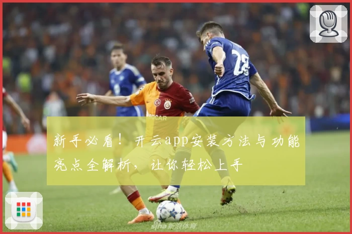 新手必看！开云app安装方法与功能亮点全解析，让你轻松上手