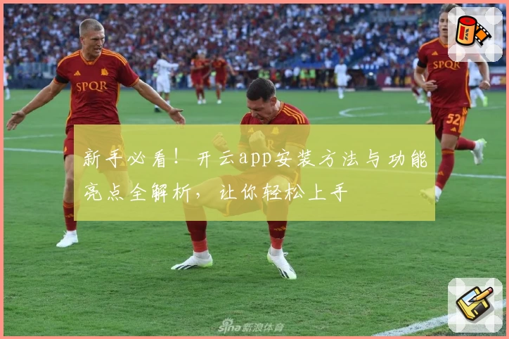 新手必看！开云app安装方法与功能亮点全解析，让你轻松上手