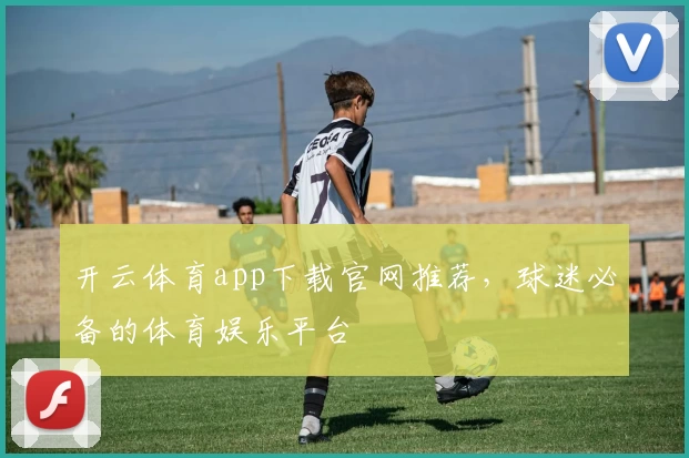 开云体育app下载官网推荐，球迷必备的体育娱乐平台