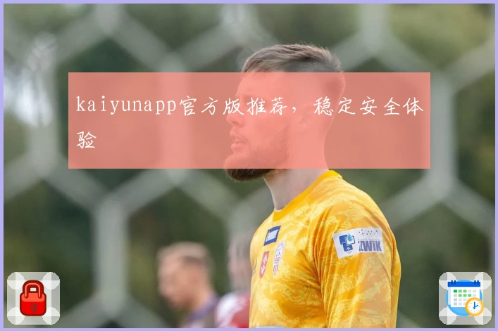 kaiyunapp官方版推荐，稳定安全体验