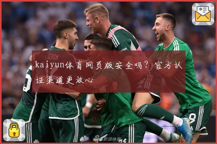 kaiyun体育网页版安全吗？官方认证渠道更放心