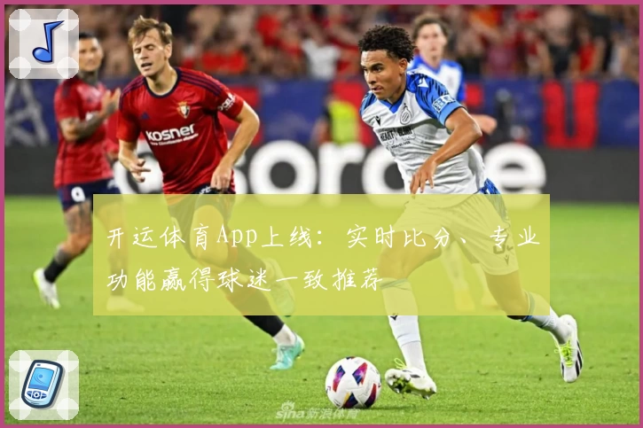 开运体育App上线：实时比分、专业功能赢得球迷一致推荐