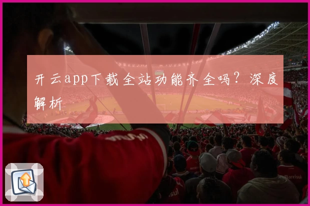 开云app下载全站功能齐全吗？深度解析