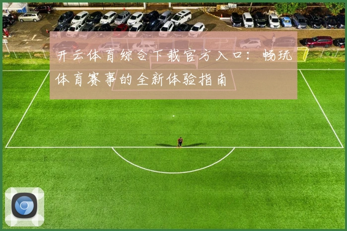 开云体育综合下载官方入口:畅玩体育赛事的全新体验指南