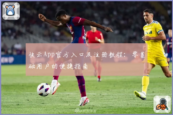 快云App官方入口及注册教程：零基础用户的便捷指南