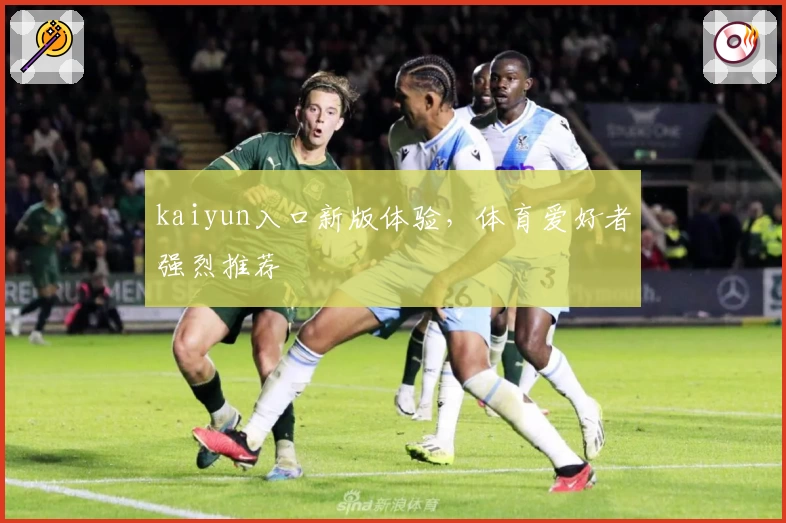 kaiyun入口新版体验，体育爱好者强烈推荐