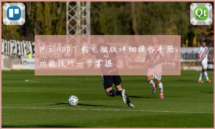 开云app下载电脑版详细操作手册，功能技巧一步掌握