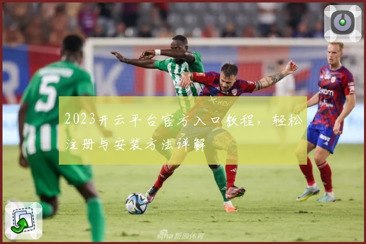 2023开云平台官方入口教程，轻松注册与安装方法详解