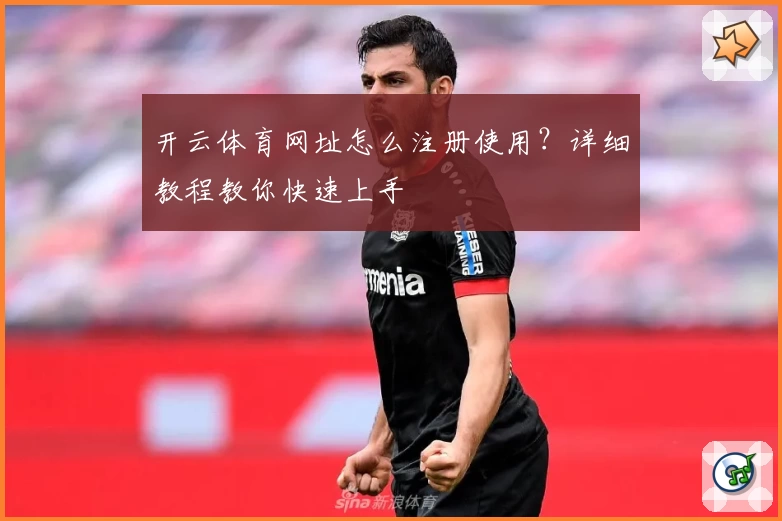 开云体育网址怎么注册使用？详细教程教你快速上手