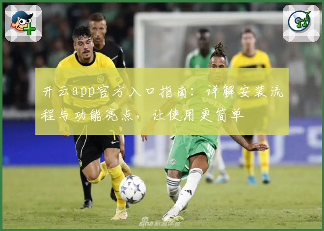 开云app官方入口指南：详解安装流程与功能亮点，让使用更简单