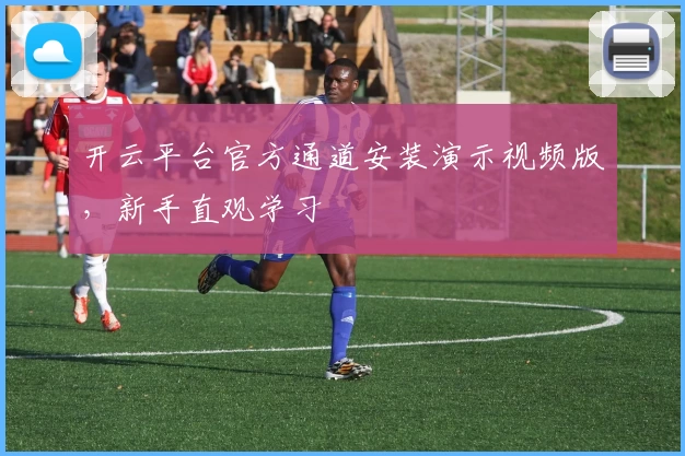 开云平台官方通道安装演示视频版，新手直观学习