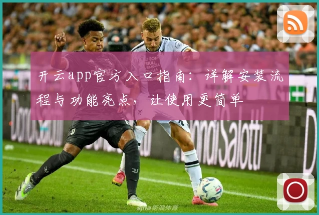 开云app官方入口指南:详解安装流程与功能亮点,让使用更简单
