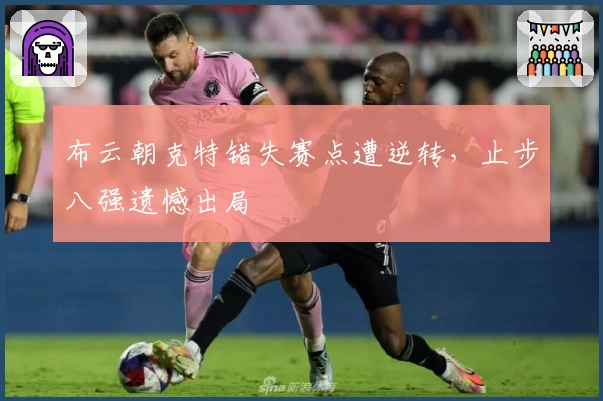 布云朝克特错失赛点遭逆转,止步八强遗憾出局