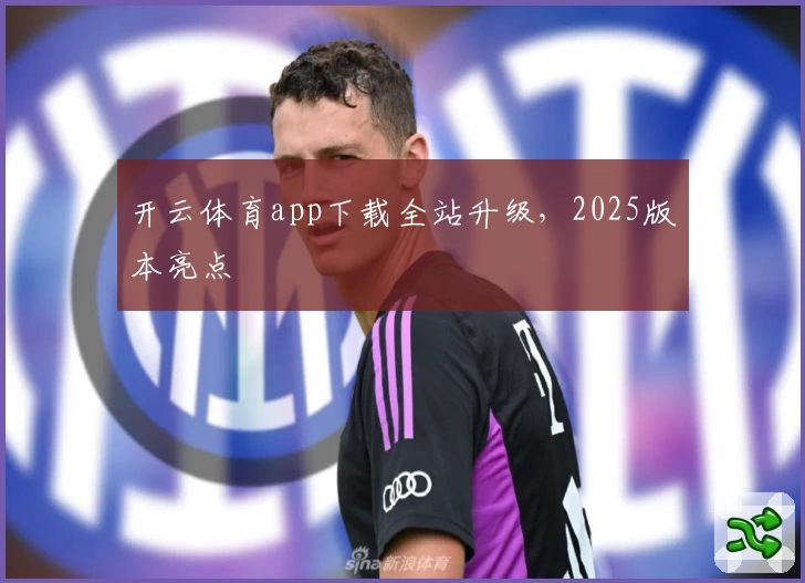 开云体育app下载全站升级，2025版本亮点