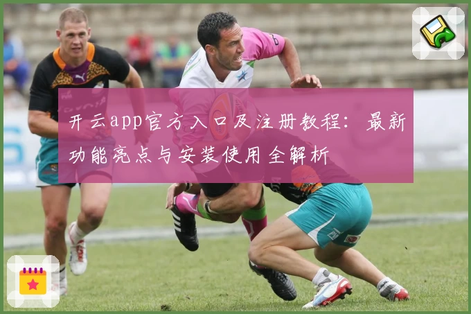 开云app官方入口及注册教程：最新功能亮点与安装使用全解析