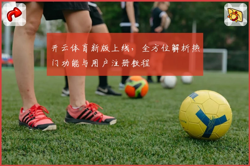 开云体育新版上线,全方位解析热门功能与用户注册教程
