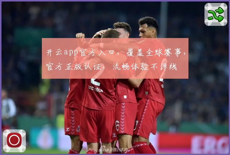 开云app官方入口，覆盖全球赛事，官方正版认证，流畅体验不掉线