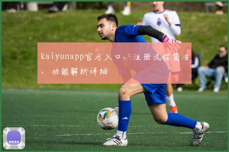 kaiyunapp官方入口，注册流程简洁，功能解析详细