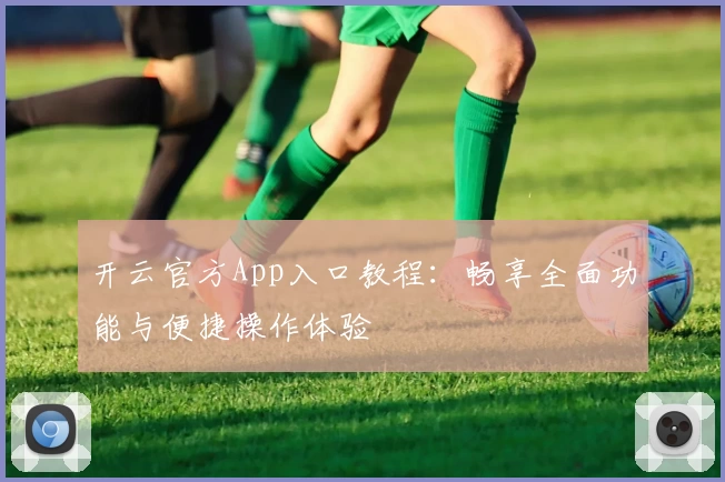 开云官方App入口教程：畅享全面功能与便捷操作体验