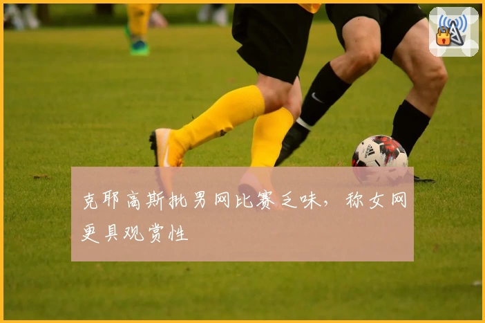 克耶高斯批男网比赛乏味，称女网更具观赏性