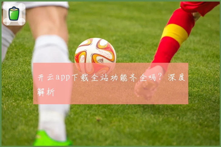 开云app下载全站功能齐全吗？深度解析