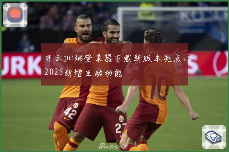 开云pc端登录器下载新版本亮点,2025新增互动功能