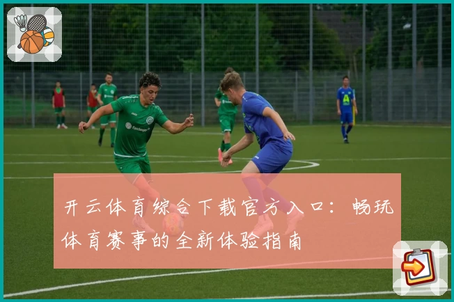 开云体育综合下载官方入口：畅玩体育赛事的全新体验指南
