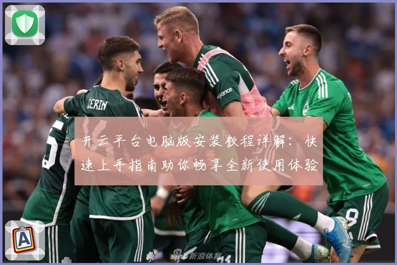 开云平台电脑版安装教程详解:快速上手指南助你畅享全新使用体验
