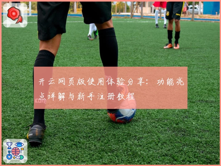 开云网页版使用体验分享:功能亮点详解与新手注册教程