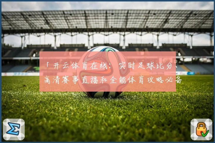 「开云体育在线：实时足球比分、高清赛事直播和全能体育攻略必备应用」