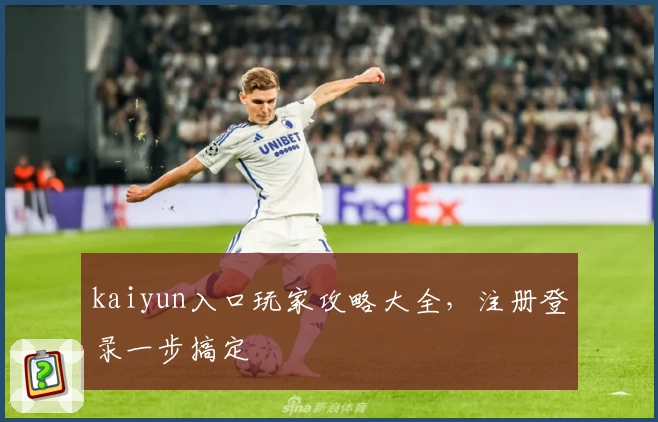 kaiyun入口玩家攻略大全，注册登录一步搞定