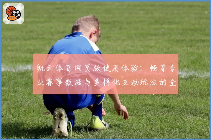 凯云体育网页版使用体验：畅享专业赛事数据与多样化互动玩法的全新升级方案