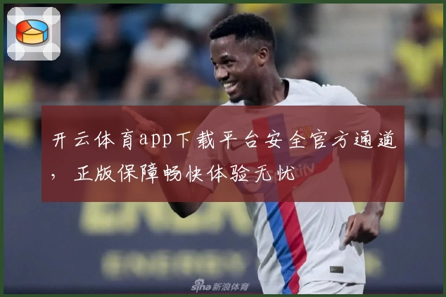 开云体育app下载平台安全官方通道，正版保障畅快体验无忧