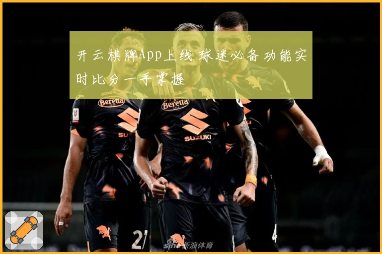 开云棋牌App上线 球迷必备功能实时比分一手掌握
