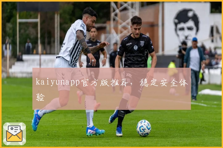 kaiyunapp官方版推荐，稳定安全体验