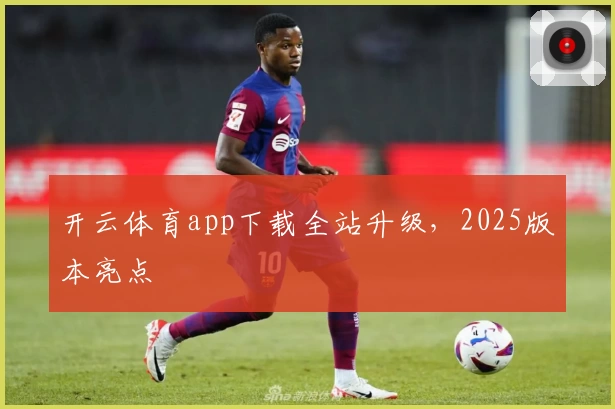 开云体育app下载全站升级，2025版本亮点
