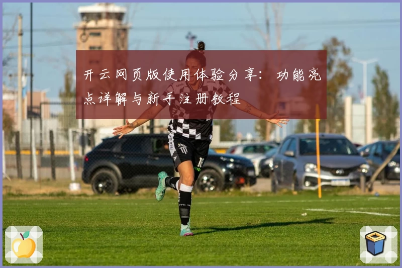 开云网页版使用体验分享：功能亮点详解与新手注册教程