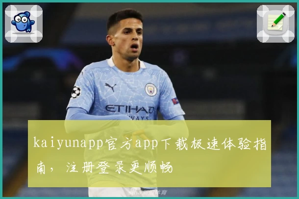 kaiyunapp官方app下载极速体验指南，注册登录更顺畅