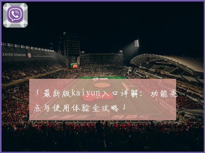 「最新版kaiyun入口详解:功能亮点与使用体验全攻略」