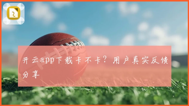 开云app下载卡不卡？用户真实反馈分享