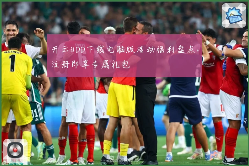 开云app下载电脑版活动福利盘点，注册即享专属礼包