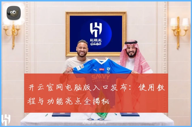 开云官网电脑版入口发布：使用教程与功能亮点全揭秘